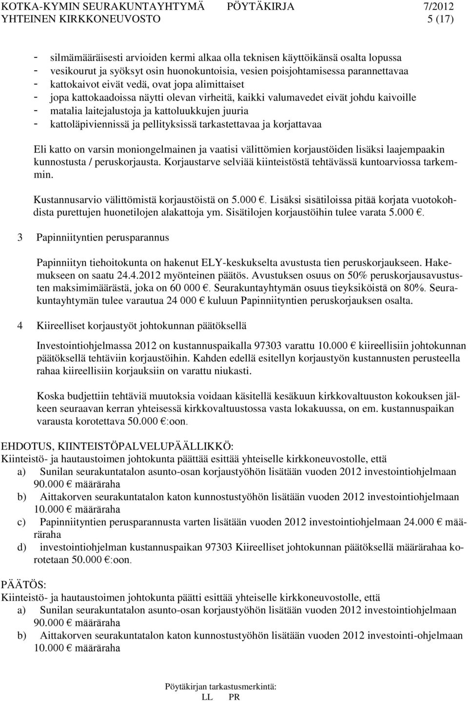 kattoläpiviennissä ja pellityksissä tarkastettavaa ja korjattavaa Eli katto on varsin moniongelmainen ja vaatisi välittömien korjaustöiden lisäksi laajempaakin kunnostusta / peruskorjausta.