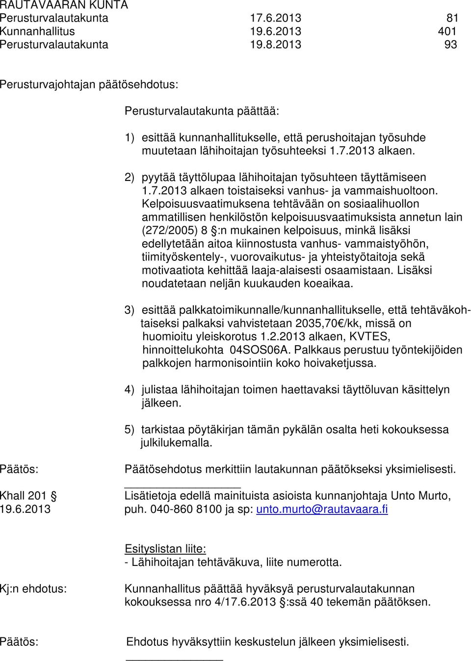 Kelpoisuusvaatimuksena tehtävään on sosiaalihuollon ammatillisen henkilöstön kelpoisuusvaatimuksista annetun lain (272/2005) 8 :n mukainen kelpoisuus, minkä lisäksi edellytetään aitoa kiinnostusta