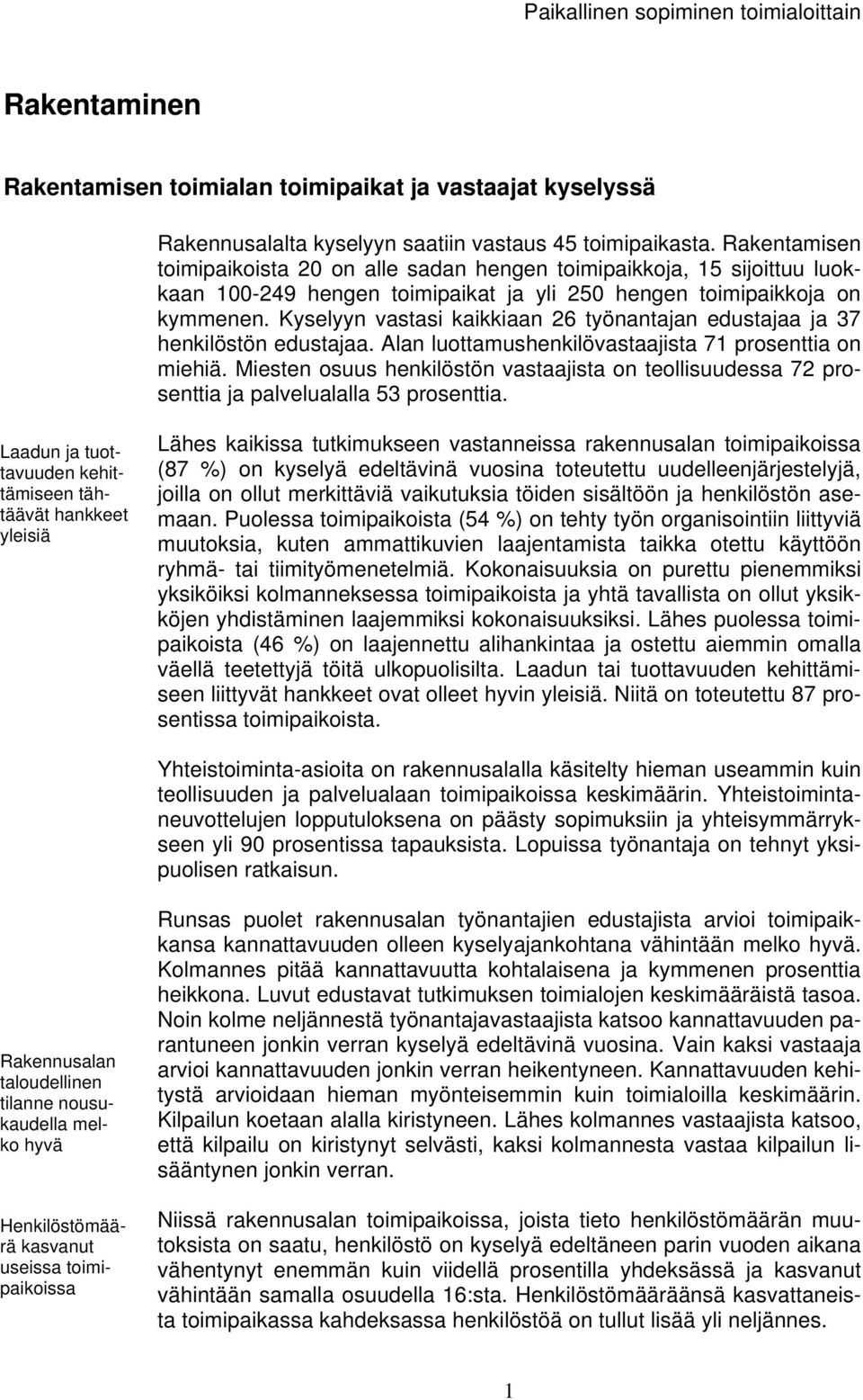 Kyselyyn vastasi kaikkiaan 26 työnantajan edustajaa ja 37 henkilöstön edustajaa. Alan luottamushenkilövastaajista 71 prosenttia on miehiä.