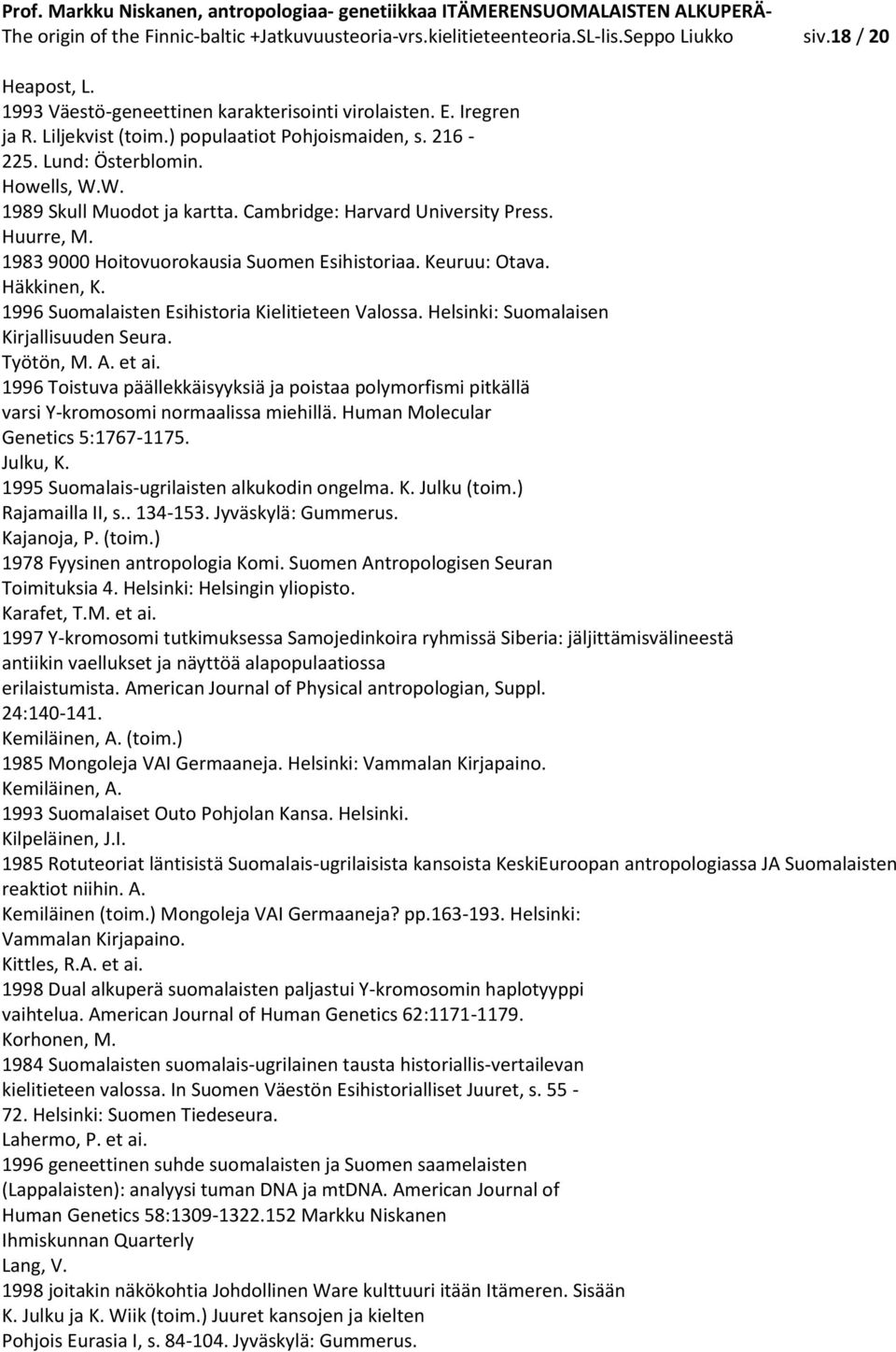 1983 9000 Hoitovuorokausia Suomen Esihistoriaa. Keuruu: Otava. Häkkinen, K. 1996 Suomalaisten Esihistoria Kielitieteen Valossa. Helsinki: Suomalaisen Kirjallisuuden Seura. Työtön, M. A. et ai.