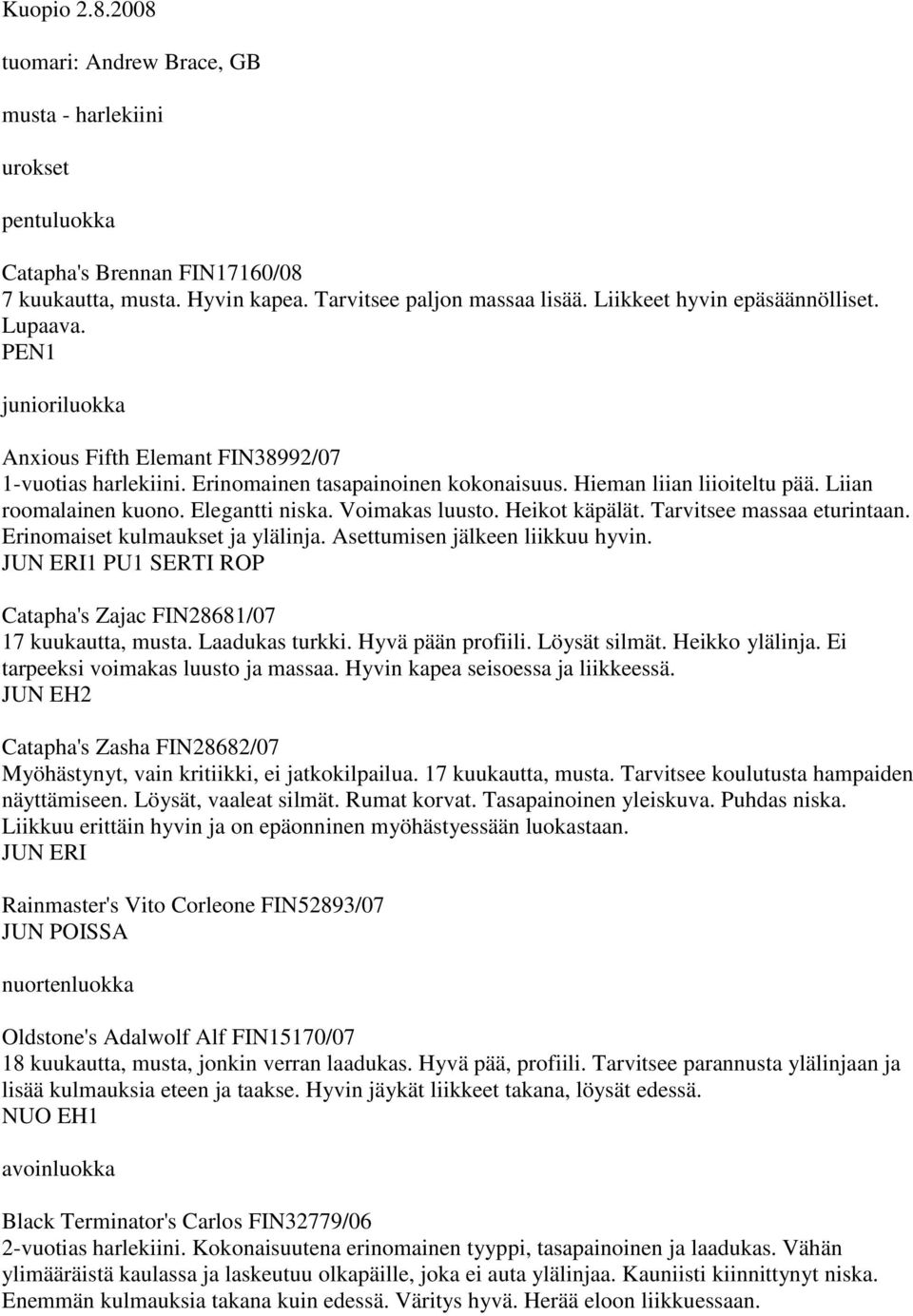 Elegantti niska. Voimakas luusto. Heikot käpälät. Tarvitsee massaa eturintaan. Erinomaiset kulmaukset ja ylälinja. Asettumisen jälkeen liikkuu hyvin.