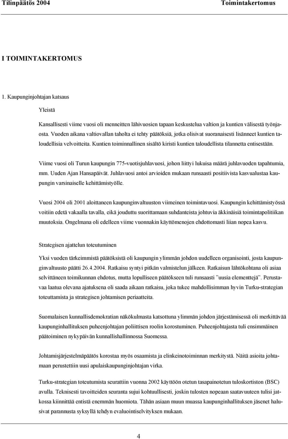 Kuntien toiminnallinen sisältö kiristi kuntien taloudellista tilannetta entisestään. Viime vuosi oli Turun kaupungin 775-vuotisjuhlavuosi, johon liittyi lukuisa määrä juhlavuoden tapahtumia, mm.