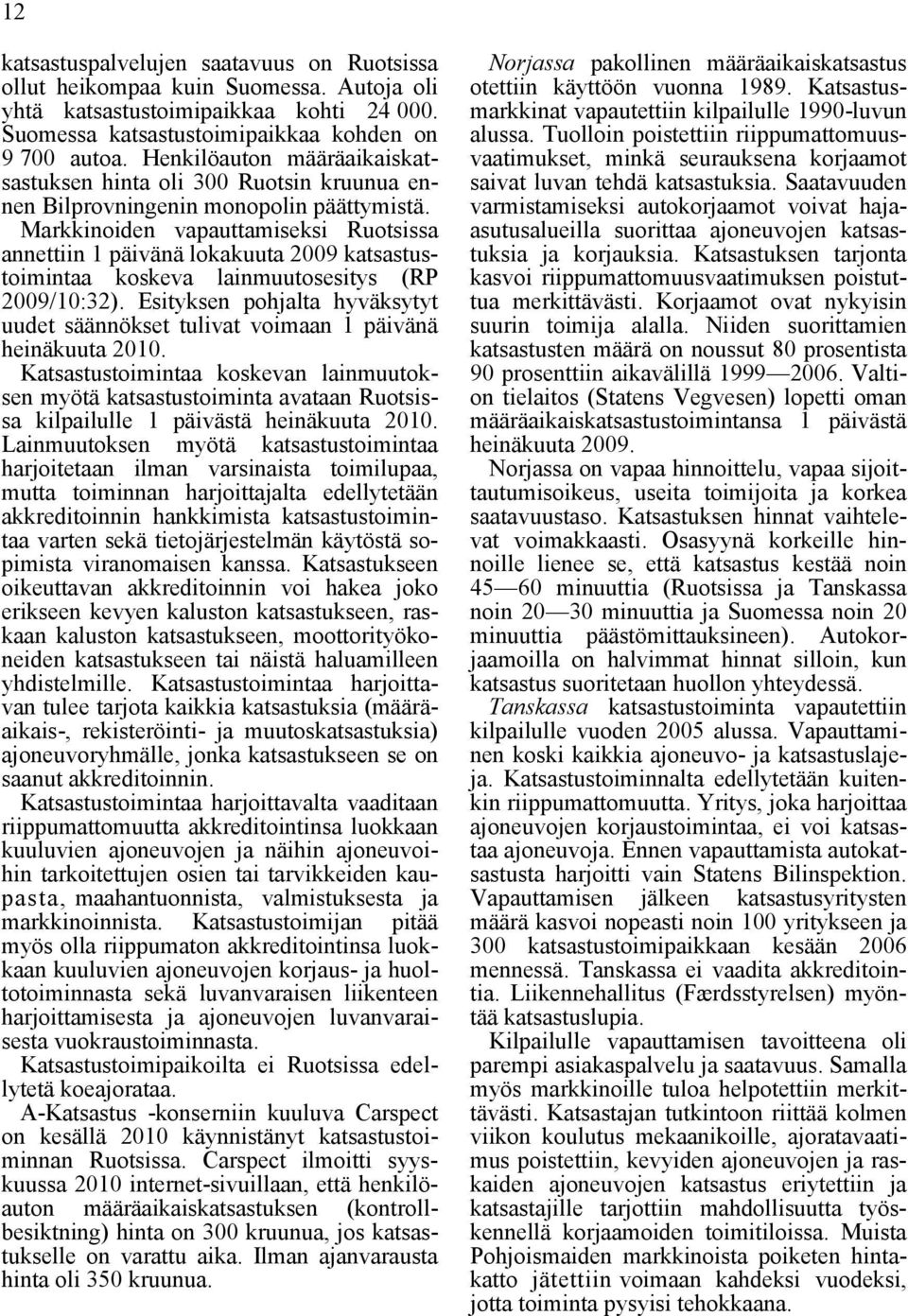 Markkinoiden vapauttamiseksi Ruotsissa annettiin 1 päivänä lokakuuta 2009 katsastustoimintaa koskeva lainmuutosesitys (RP 2009/10:32).