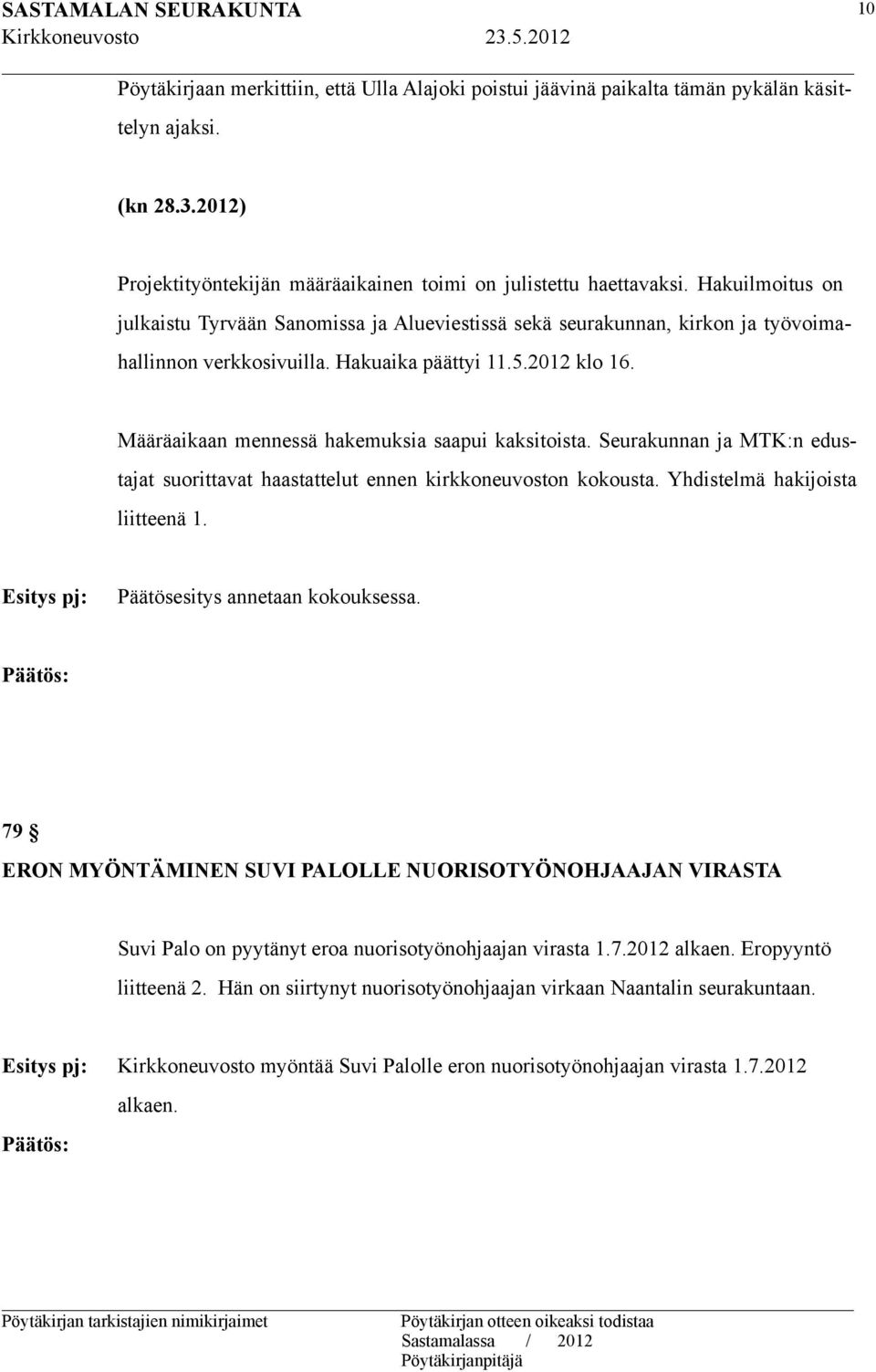 Määräaikaan mennessä hakemuksia saapui kaksitoista. Seurakunnan ja MTK:n edustajat suorittavat haastattelut ennen kirkkoneuvoston kokousta. Yhdistelmä hakijoista liitteenä 1.