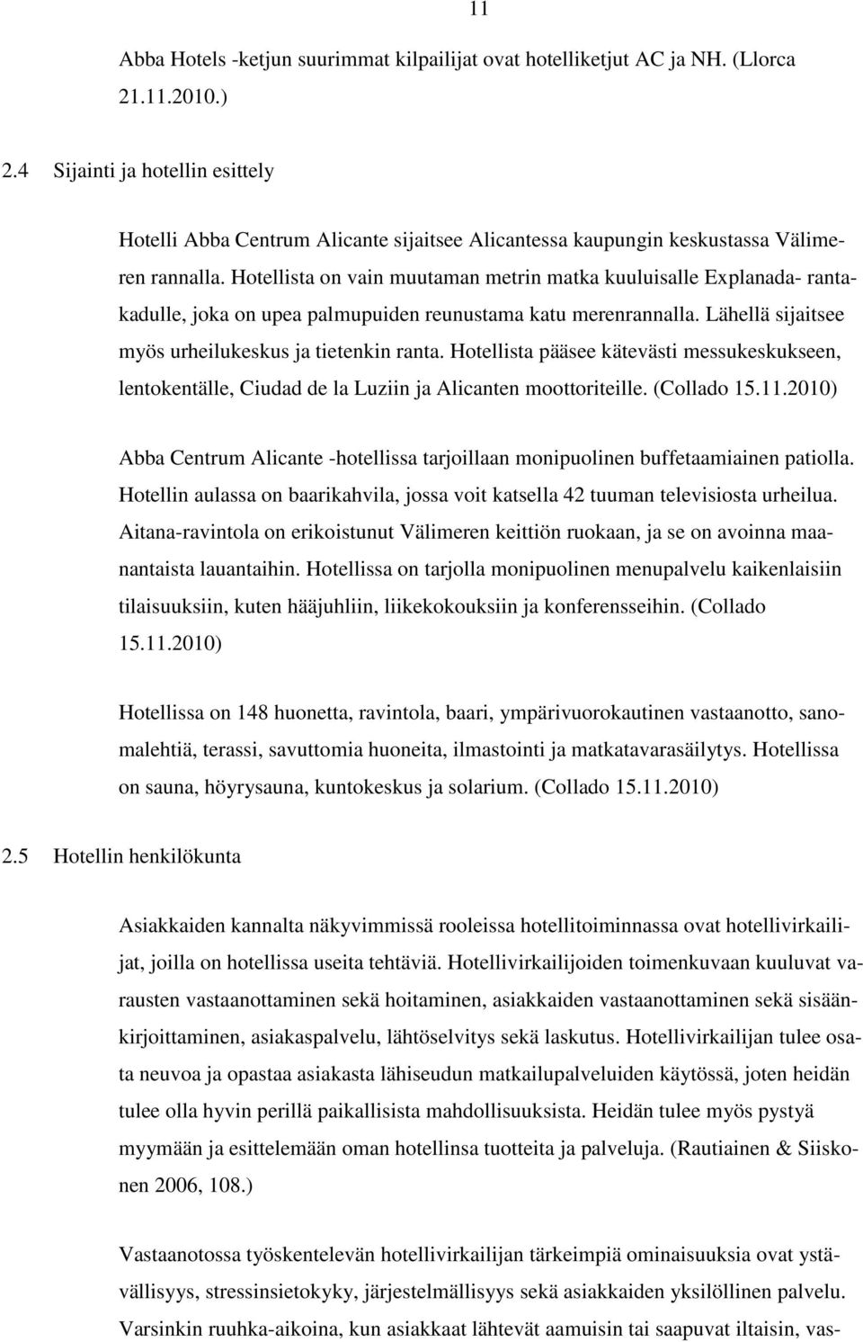 Hotellista on vain muutaman metrin matka kuuluisalle Explanada- rantakadulle, joka on upea palmupuiden reunustama katu merenrannalla. Lähellä sijaitsee myös urheilukeskus ja tietenkin ranta.
