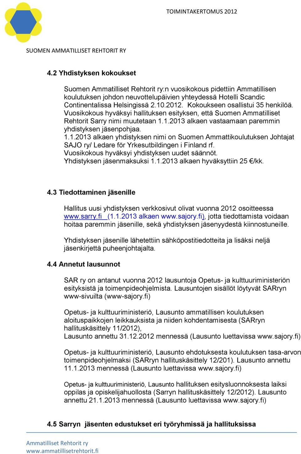 1.2013 alkaen vastaamaan paremmin yhdistyksen jäsenpohjaa. 1.1.2013 alkaen yhdistyksen nimi on Suomen Ammattikoulutuksen Johtajat SAJO ry/ Ledare för Yrkesutbildingen i Finland rf.