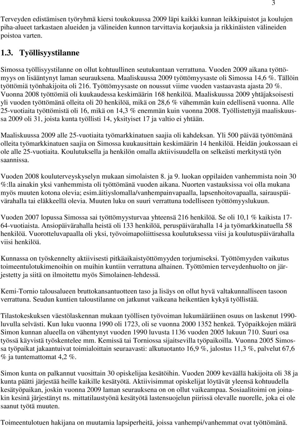 Maaliskuussa 2009 työttömyysaste oli Simossa 14,6 %. Tällöin työttömiä työnhakijoita oli 216. Työttömyysaste on noussut viime vuoden vastaavasta ajasta 20 %.