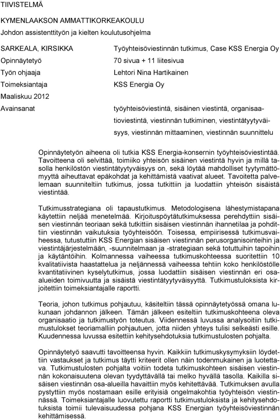 tutkiminen, viestintätyytyväisyys, viestinnän mittaaminen, viestinnän suunnittelu Opinnäytetyön aiheena oli tutkia KSS Energia-konsernin työyhteisöviestintää.