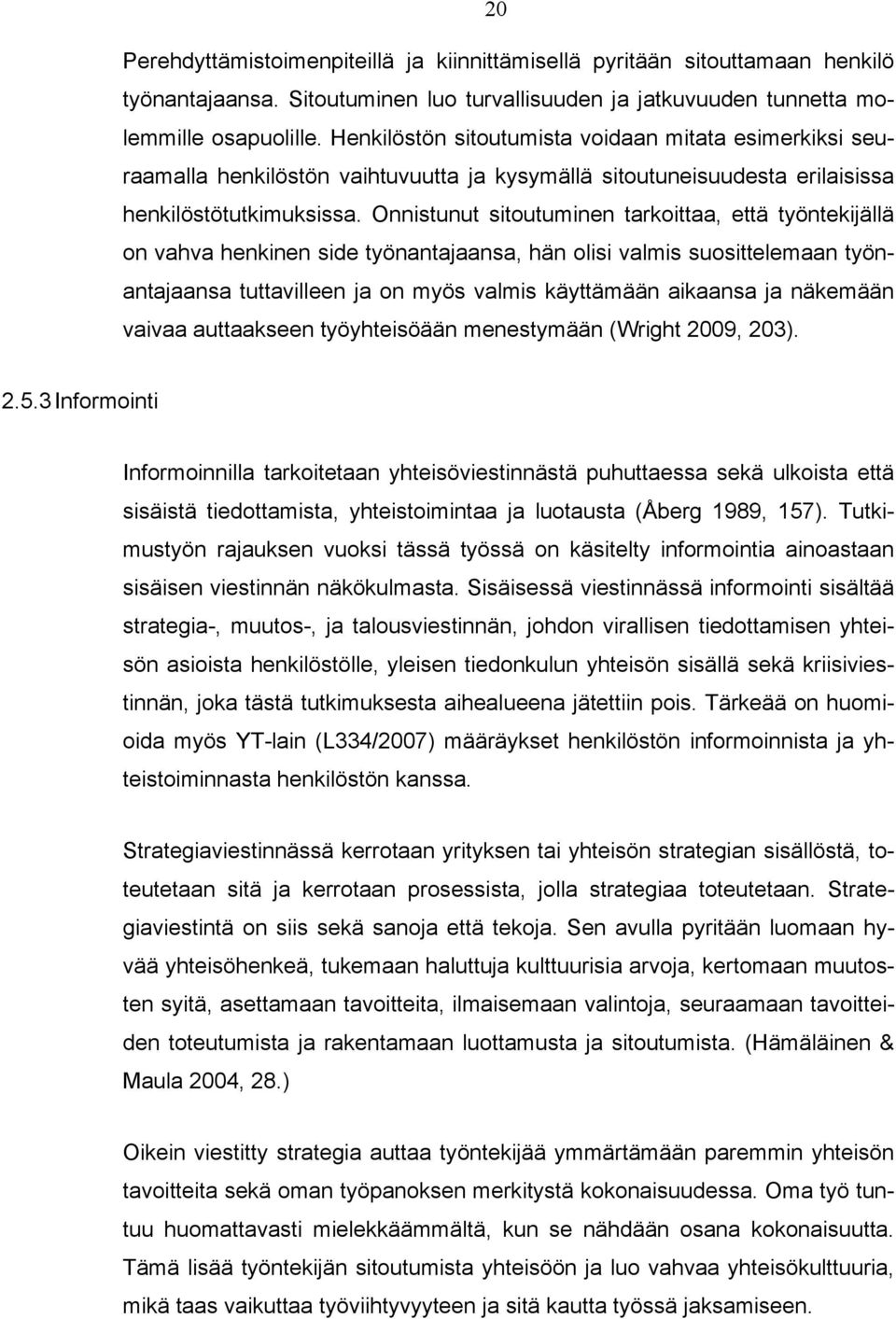 Onnistunut sitoutuminen tarkoittaa, että työntekijällä on vahva henkinen side työnantajaansa, hän olisi valmis suosittelemaan työnantajaansa tuttavilleen ja on myös valmis käyttämään aikaansa ja