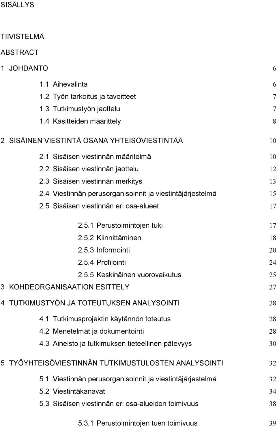 4 Viestinnän perusorganisoinnit ja viestintäjärjestelmä 15 2.5 Sisäisen viestinnän eri osa-alueet 17 2.5.1 Perustoimintojen tuki 17 2.5.2 Kiinnittäminen 18 2.5.3 Informointi 20 2.5.4 Profilointi 24 2.