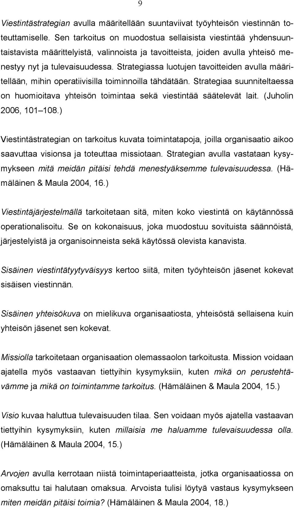 Strategiassa luotujen tavoitteiden avulla määritellään, mihin operatiivisilla toiminnoilla tähdätään. Strategiaa suunniteltaessa on huomioitava yhteisön toimintaa sekä viestintää säätelevät lait.