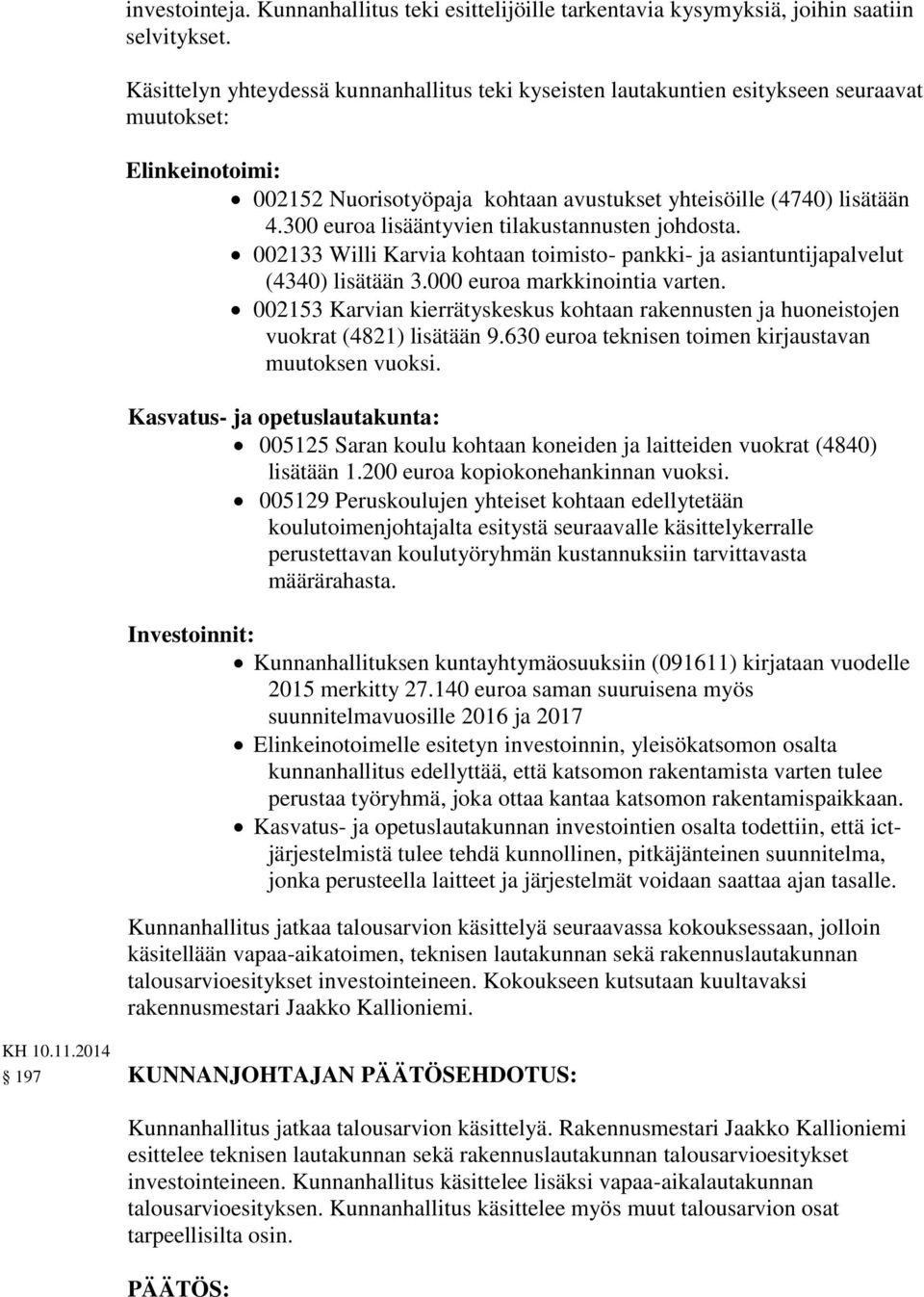300 euroa lisääntyvien tilakustannusten johdosta. 002133 Willi Karvia kohtaan toimisto- pankki- ja asiantuntijapalvelut (4340) lisätään 3.000 euroa markkinointia varten.
