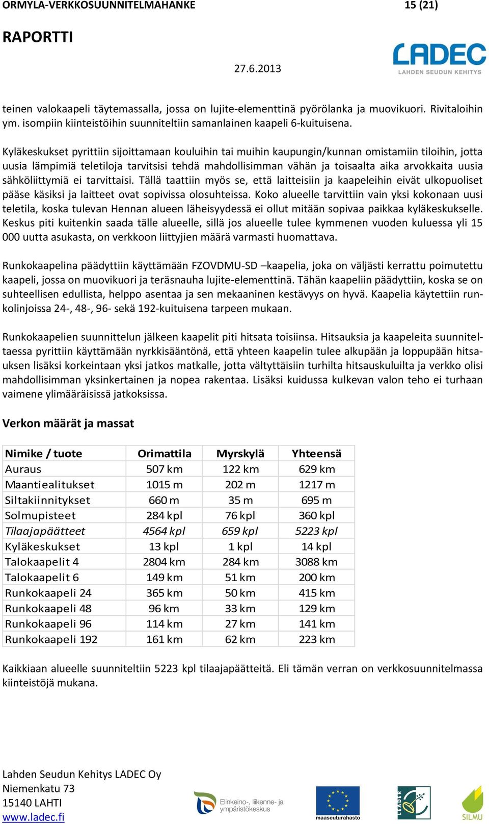 Kyläkeskukset pyrittiin sijoittamaan kouluihin tai muihin kaupungin/kunnan omistamiin tiloihin, jotta uusia lämpimiä teletiloja tarvitsisi tehdä mahdollisimman vähän ja toisaalta aika arvokkaita