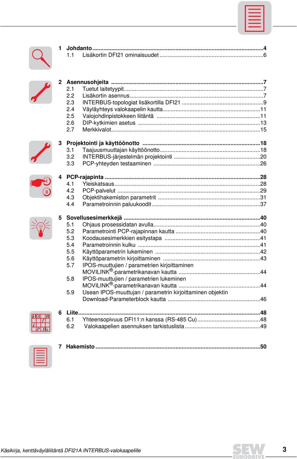 ..18 3.2 INTERBUS-järjestelmän projektointi...20 3.3 PCP-yhteyden testaaminen...26 I 0 4 PCP-rajapinta...28 4.1 Yleiskatsaus...28 4.2 PCP-palvelut...29 4.3 Objektihakemiston parametrit...31 4.