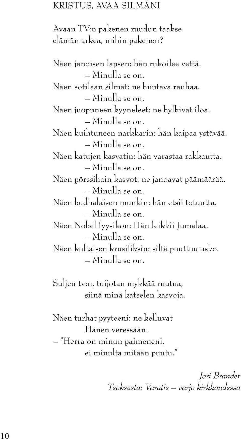 Näen pörssihain kasvot: ne janoavat päämäärää. Näen budhalaisen munkin: hän etsii totuutta. Näen Nobel fyysikon: Hän leikkii Jumalaa.