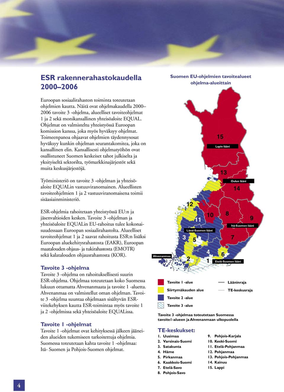 Ohjelmat on valmisteltu yhteistyössä Euroopan komission kanssa, joka myös hyväksyy ohjelmat.