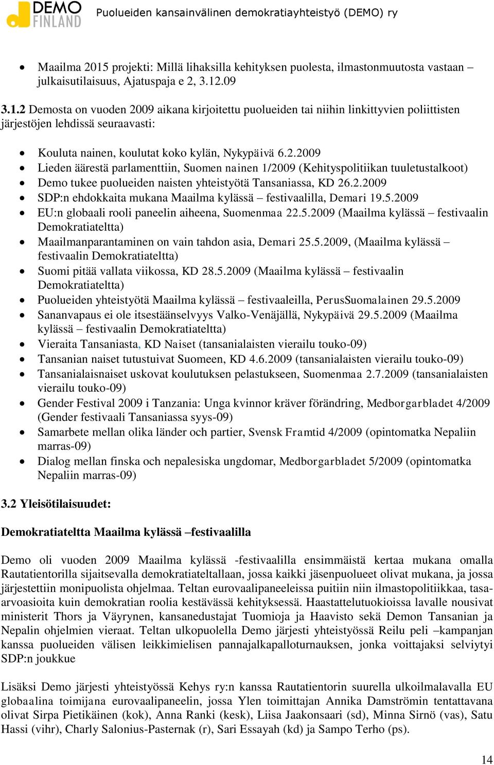5.2009 EU:n globaali rooli paneelin aiheena, Suomenmaa 22.5.2009 (Maailma kylässä festivaalin Demokratiateltta) Maailmanparantaminen on vain tahdon asia, Demari 25.5.2009, (Maailma kylässä festivaalin Demokratiateltta) Suomi pitää vallata viikossa, KD 28.