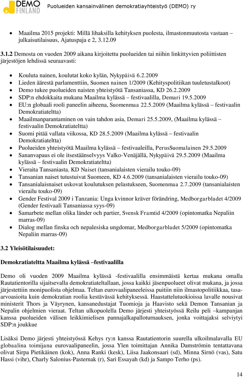 5.2009 EU:n globaali rooli paneelin aiheena, Suomenmaa 22.5.2009 (Maailma kylässä festivaalin Demokratiateltta) Maailmanparantaminen on vain tahdon asia, Demari 25.5.2009, (Maailma kylässä festivaalin Demokratiateltta) Suomi pitää vallata viikossa, KD 28.