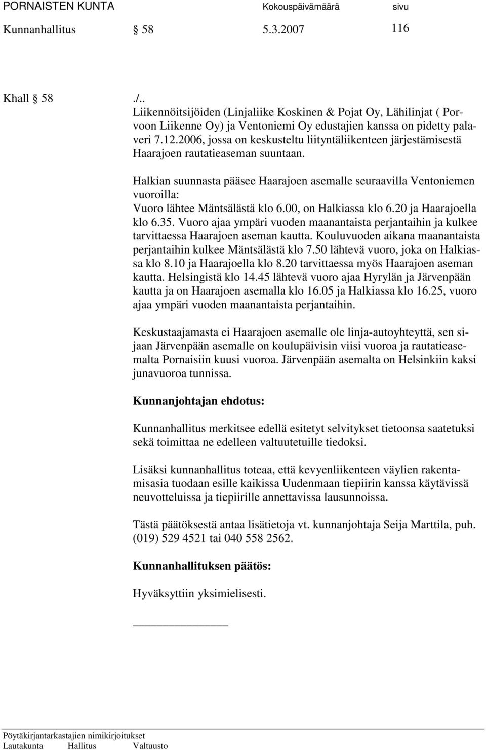 Halkian suunnasta pääsee Haarajoen asemalle seuraavilla Ventoniemen vuoroilla: Vuoro lähtee Mäntsälästä klo 6.00, on Halkiassa klo 6.20 ja Haarajoella klo 6.35.