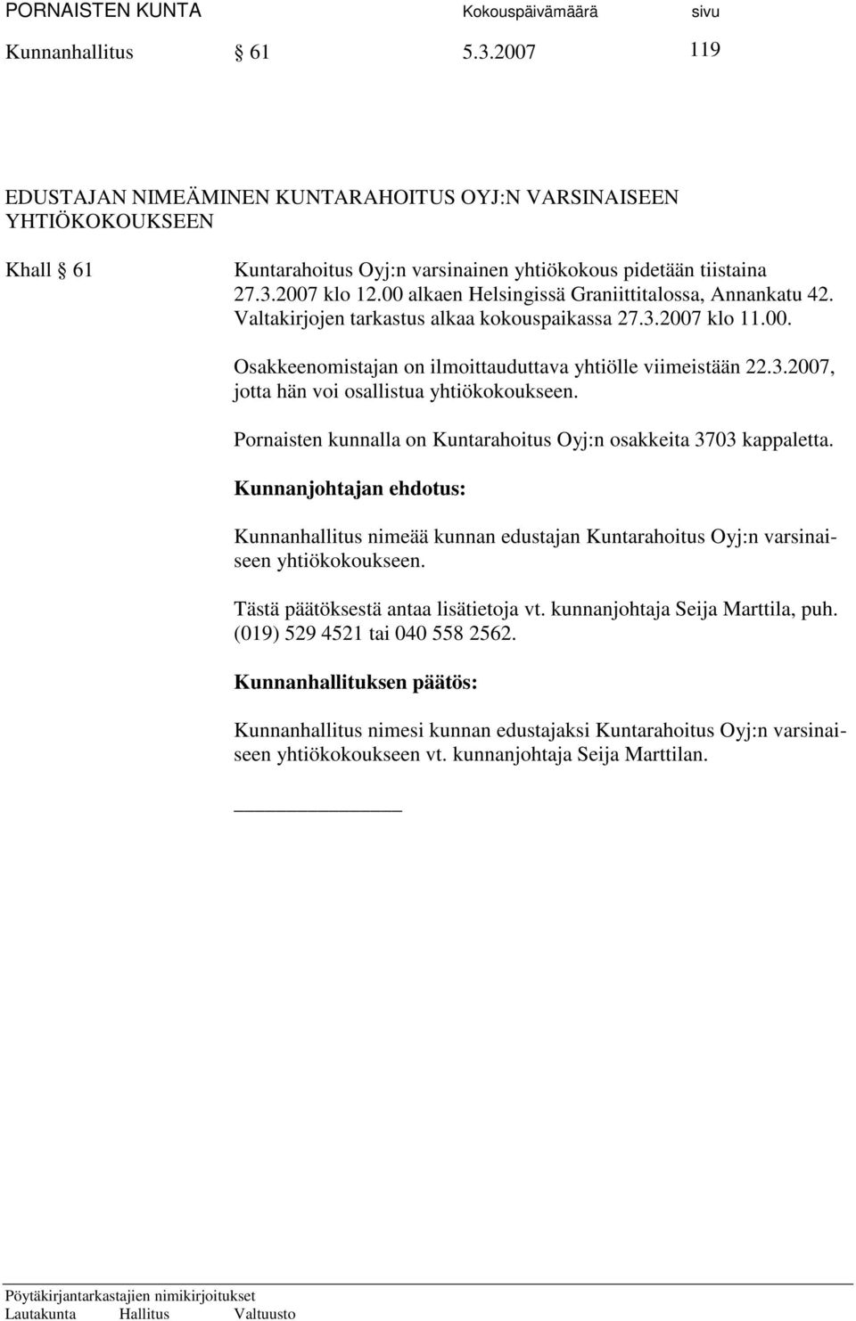 Pornaisten kunnalla on Kuntarahoitus Oyj:n osakkeita 3703 kappaletta. Kunnanhallitus nimeää kunnan edustajan Kuntarahoitus Oyj:n varsinaiseen yhtiökokoukseen. Tästä päätöksestä antaa lisätietoja vt.