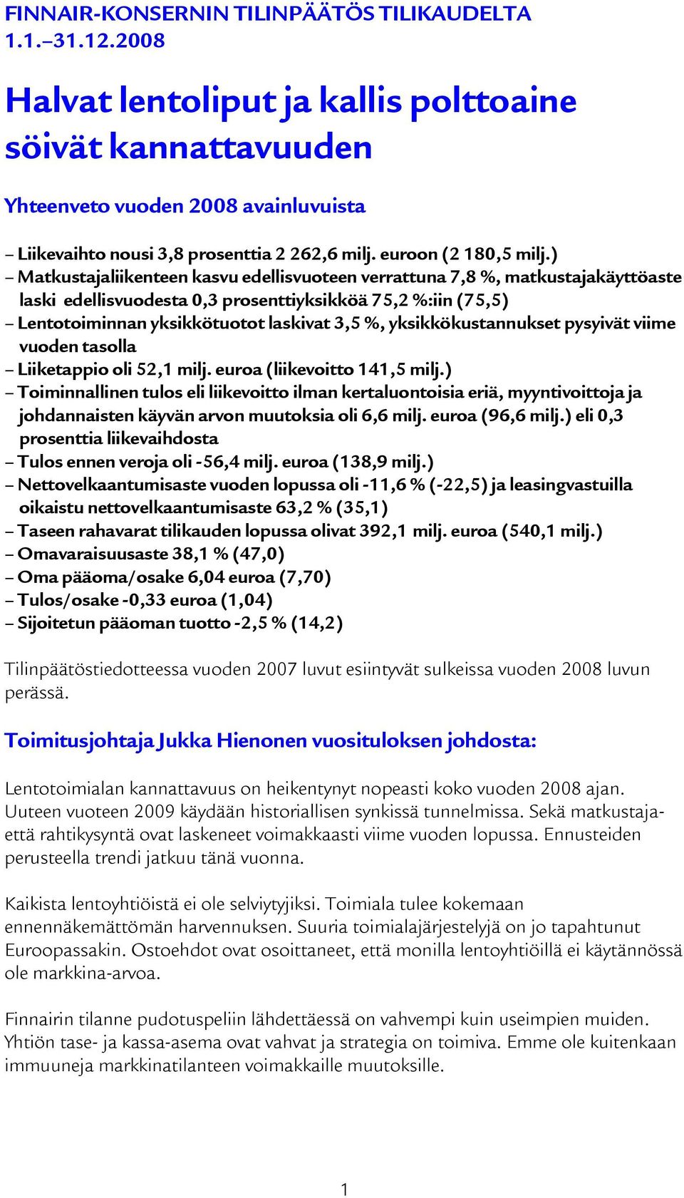 ) Matkustajaliikenteen kasvu edellisvuoteen verrattuna 7,8 %, matkustajakäyttöaste laski edellisvuodesta 0,3 prosenttiyksikköä 75,2 %:iin (75,5) Lentotoiminnan yksikkötuotot laskivat 3,5 %,