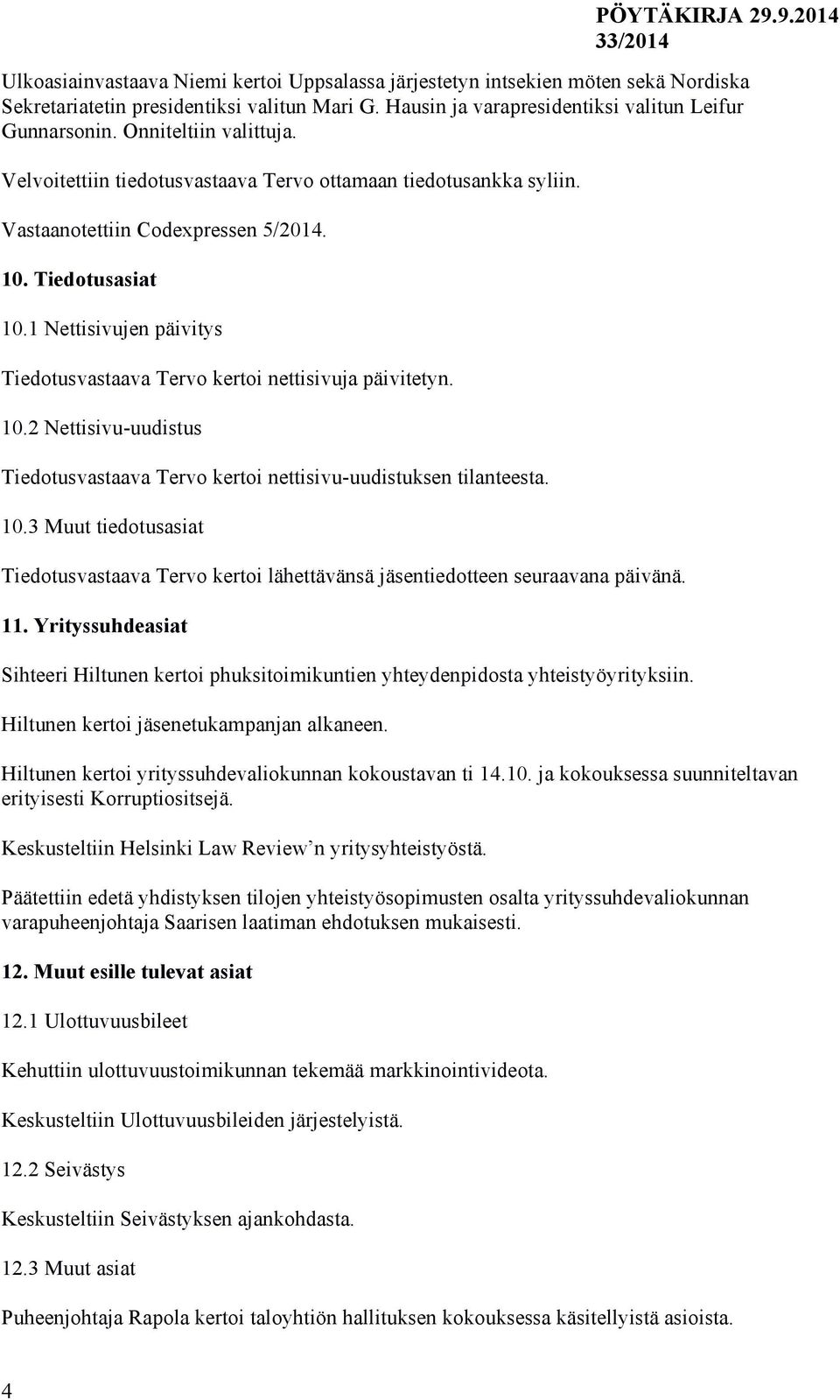 1 Nettisivujen päivitys Tiedotusvastaava Tervo kertoi nettisivuja päivitetyn. 10.2 Nettisivu-uudistus Tiedotusvastaava Tervo kertoi nettisivu-uudistuksen tilanteesta. 10.3 Muut tiedotusasiat Tiedotusvastaava Tervo kertoi lähettävänsä jäsentiedotteen seuraavana päivänä.