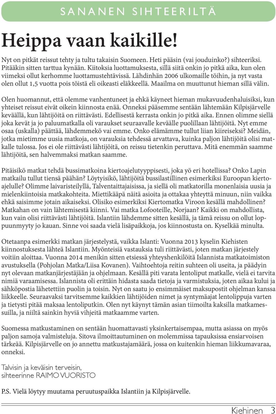 Lähdinhän 2006 ulkomaille töihin, ja nyt vasta olen ollut 1,5 vuotta pois töistä eli oikeasti eläkkeellä. Maailma on muuttunut hieman sillä välin.