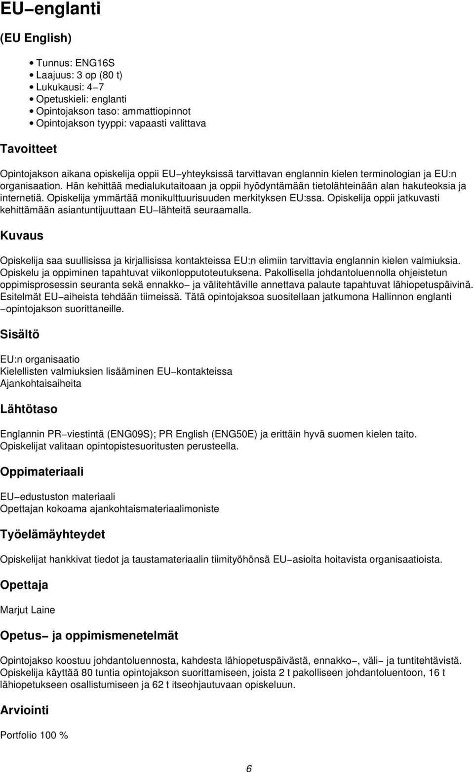 Opiskelija ymmärtää monikulttuurisuuden merkityksen EU:ssa. Opiskelija oppii jatkuvasti kehittämään asiantuntijuuttaan EU lähteitä seuraamalla.