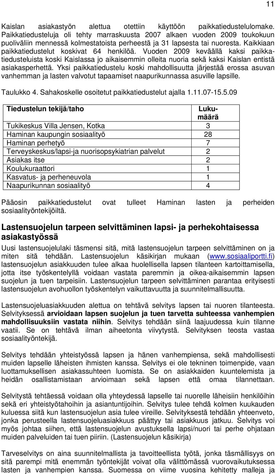 Vuoden 2009 keväällä kaksi paikkatiedusteluista koski Kaislassa jo aikaisemmin olleita nuoria sekä kaksi Kaislan entistä asiakasperhettä.