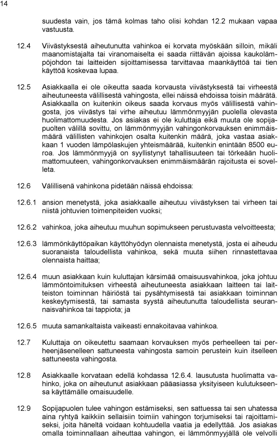 4 Viivästyksestä aiheutunutta vahinkoa ei korvata myöskään silloin, mikäli maanomistajalta tai viranomaiselta ei saada riittävän ajoissa kaukolämpöjohdon tai laitteiden sijoittamisessa tarvittavaa