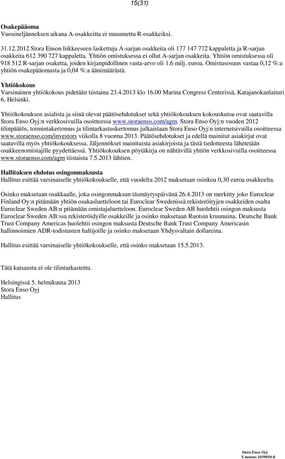 Yhtiön omistuksessa oli 918 512 R-sarjan osaketta, joiden kirjanpidollinen vasta-arvo oli 1,6 milj. euroa. Omistusosuus vastaa 0,12 :a yhtiön osakepääomasta ja 0,04 :a äänimäärästä.