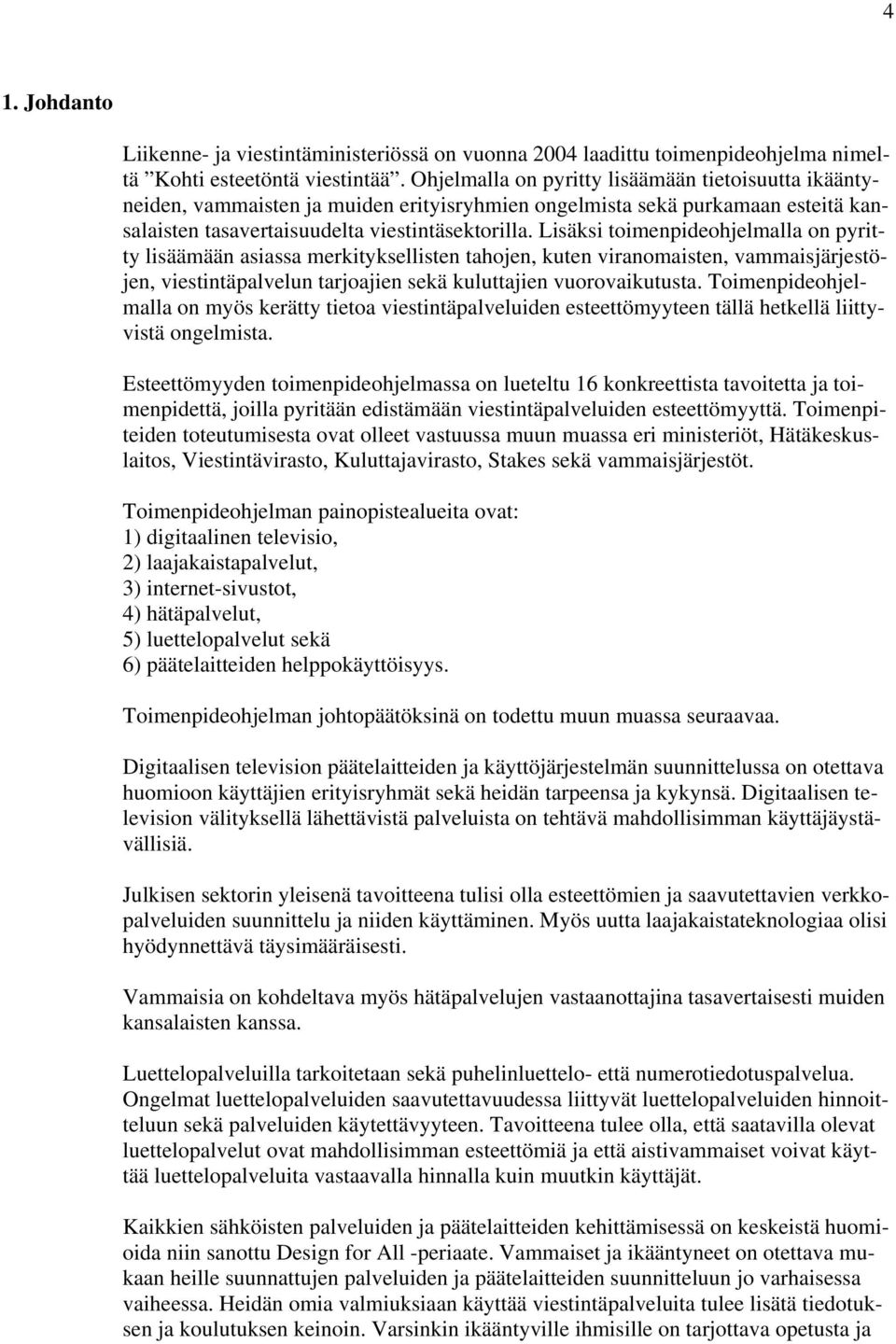 Lisäksi toimenpideohjelmalla on pyritty lisäämään asiassa merkityksellisten tahojen, kuten viranomaisten, vammaisjärjestöjen, viestintäpalvelun tarjoajien sekä kuluttajien vuorovaikutusta.