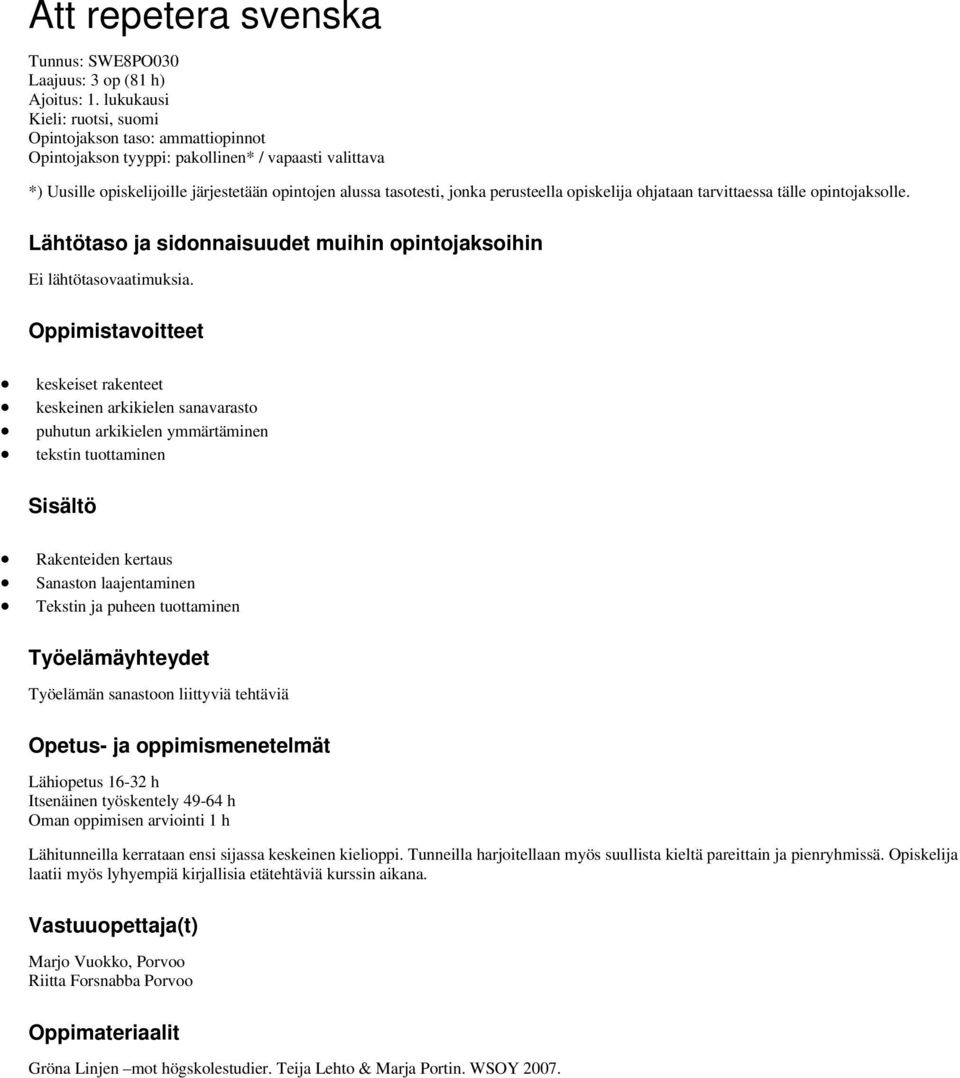 perusteella opiskelija ohjataan tarvittaessa tälle opintojaksolle. Lähtötaso ja sidonnaisuudet muihin opintojaksoihin Ei lähtötasovaatimuksia.