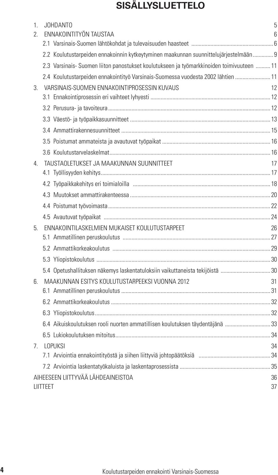 VARSINAIS-SUOMEN ENNAKOINTIPROSESSIN KUVAUS 12 3.1 Ennakointiprosessin eri vaihteet lyhyesti... 12 3.2 Perusura- ja tavoiteura... 12 3.3 Väestö- ja työpaikkasuunnitteet... 13 3.