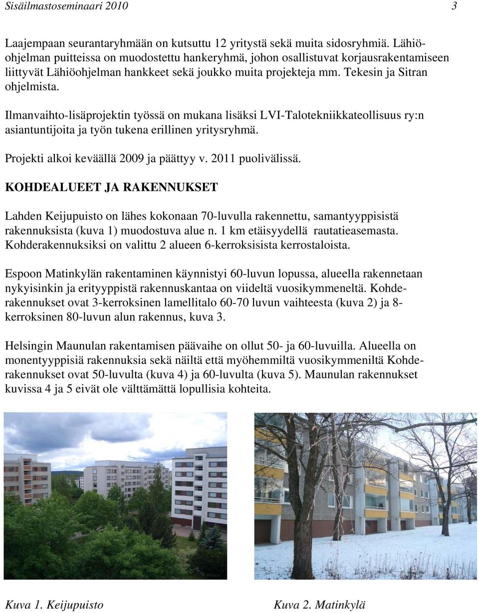 Ilmanvaihto-lisäprojektin työssä on mukana lisäksi LVI-Talotekniikkateollisuus ry:n asiantuntijoita ja työn tukena erillinen yritysryhmä. Projekti alkoi keväällä 2009 ja päättyy v. 2011 puolivälissä.