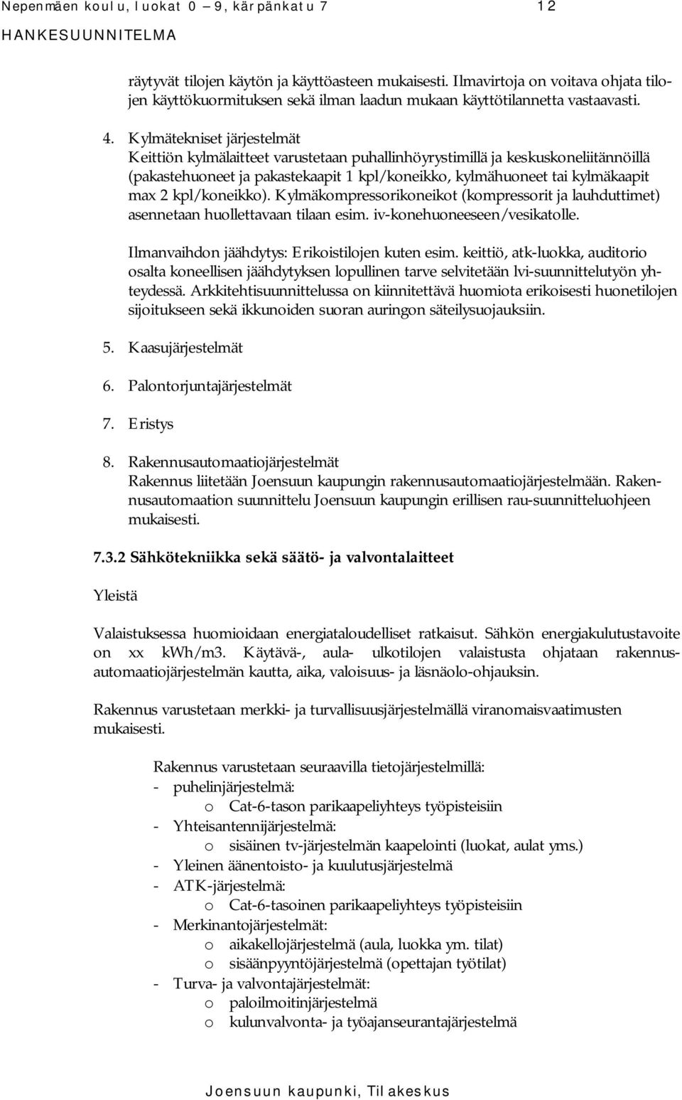 Kylmätekniset järjestelmät Keittiön kylmälaitteet varustetaan puhallinhöyrystimillä ja keskuskoneliitännöillä (pakastehuoneet ja pakastekaapit 1 kpl/koneikko, kylmähuoneet tai kylmäkaapit max 2