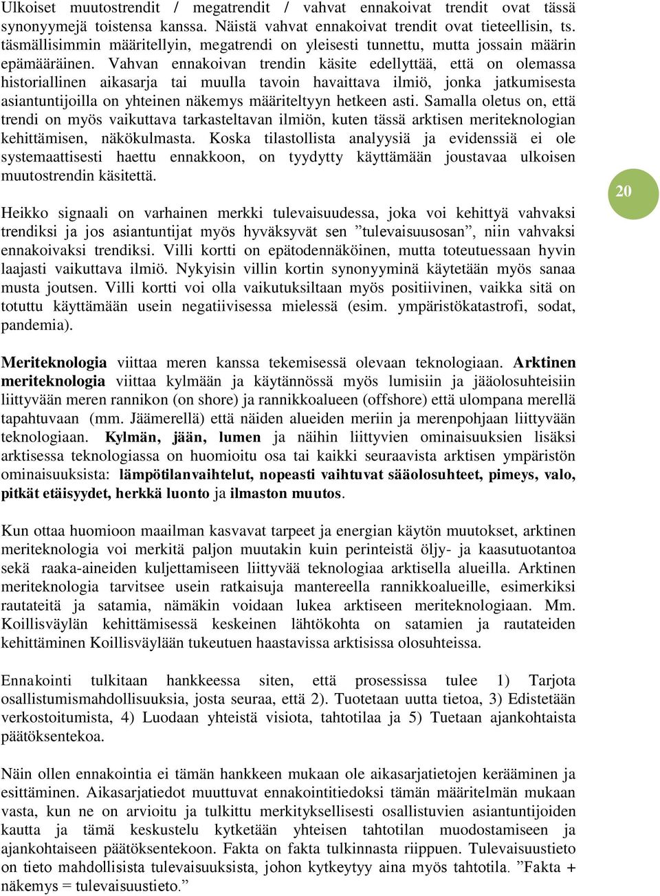 Vahvan ennakoivan trendin käsite edellyttää, että on olemassa historiallinen aikasarja tai muulla tavoin havaittava ilmiö, jonka jatkumisesta asiantuntijoilla on yhteinen näkemys määriteltyyn hetkeen