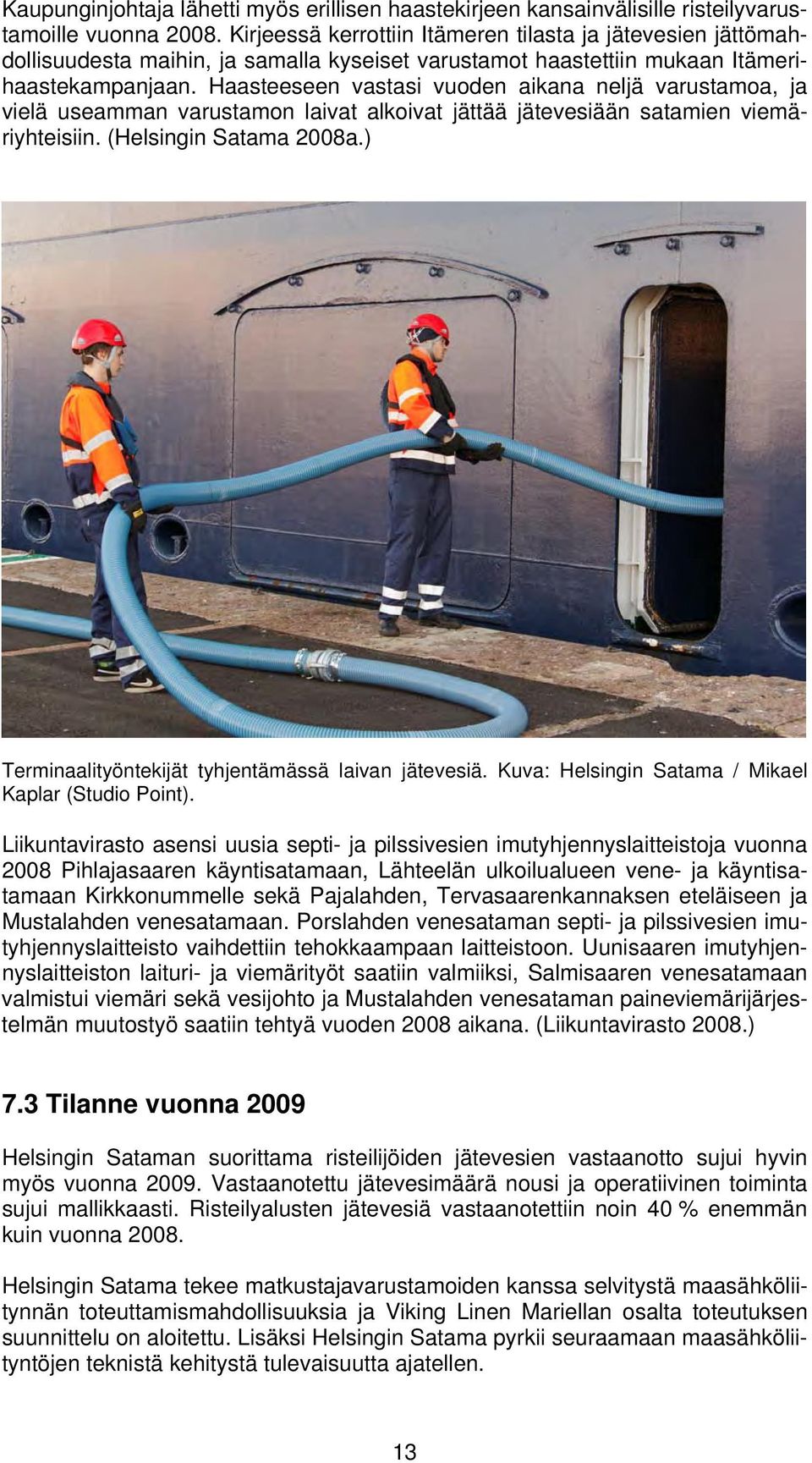 Haasteeseen vastasi vuoden aikana neljä varustamoa, ja vielä useamman varustamon laivat alkoivat jättää jätevesiään satamien viemäriyhteisiin. (Helsingin Satama 2008a.