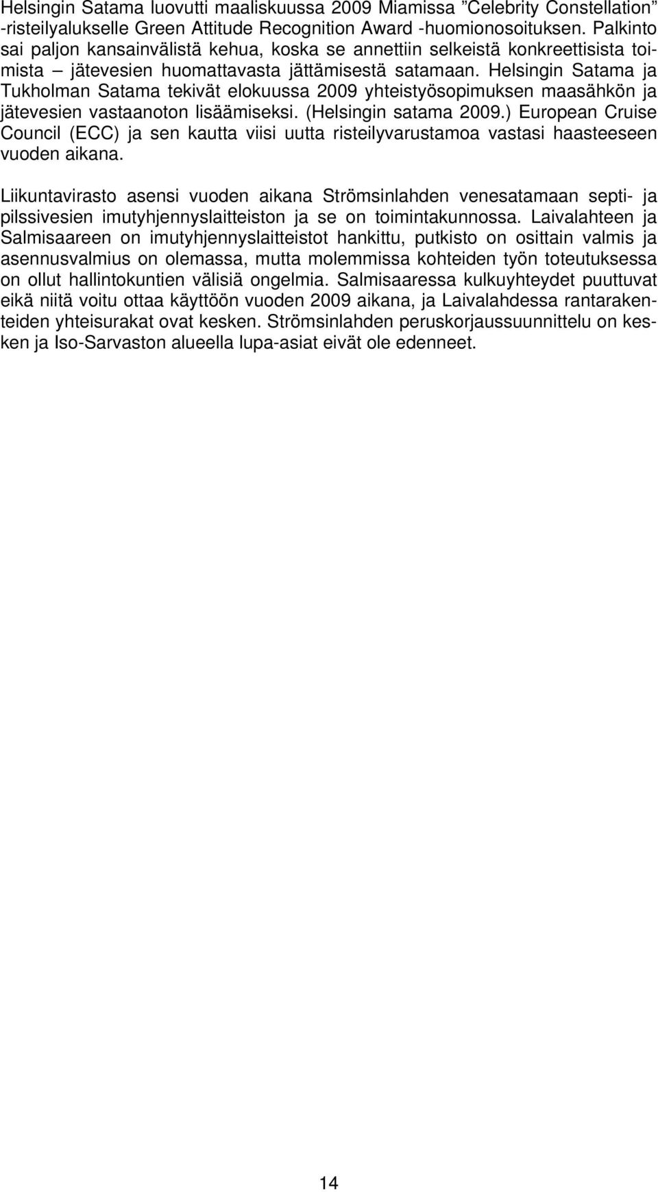 Helsingin Satama ja Tukholman Satama tekivät elokuussa 2009 yhteistyösopimuksen maasähkön ja jätevesien vastaanoton lisäämiseksi. (Helsingin satama 2009.
