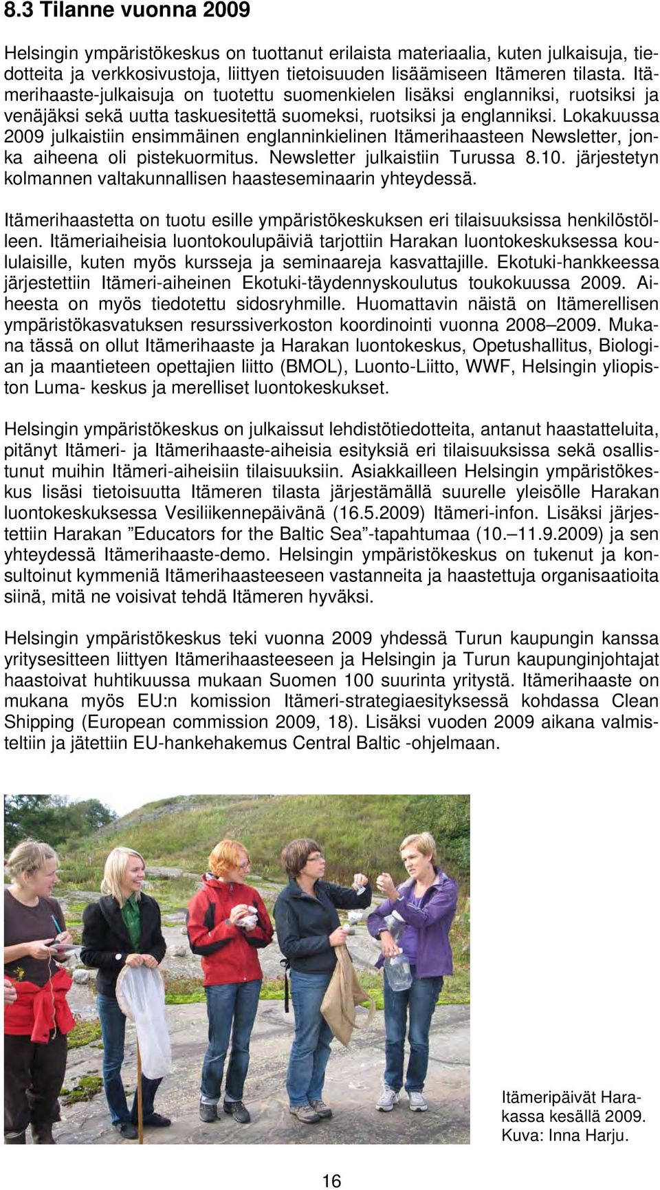 Lokakuussa 2009 julkaistiin ensimmäinen englanninkielinen Itämerihaasteen Newsletter, jonka aiheena oli pistekuormitus. Newsletter julkaistiin Turussa 8.10.
