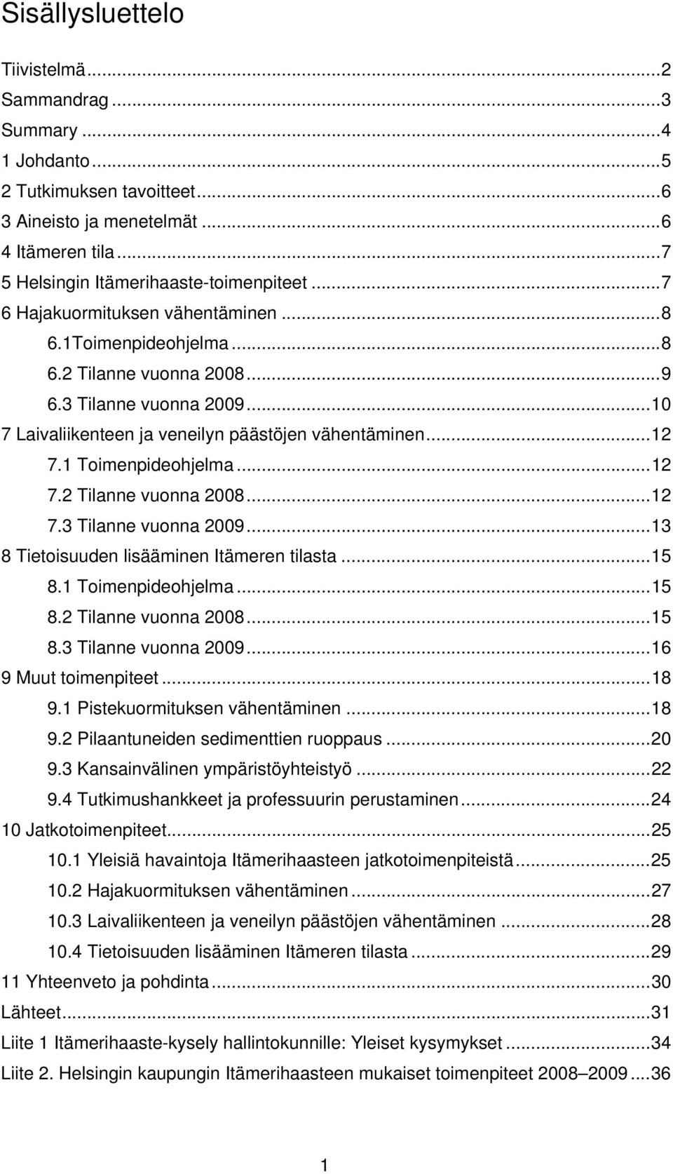 1 Toimenpideohjelma... 12 7.2 Tilanne vuonna 2008... 12 7.3 Tilanne vuonna 2009... 13 8 Tietoisuuden lisääminen Itämeren tilasta... 15 8.1 Toimenpideohjelma... 15 8.2 Tilanne vuonna 2008... 15 8.3 Tilanne vuonna 2009... 16 9 Muut toimenpiteet.