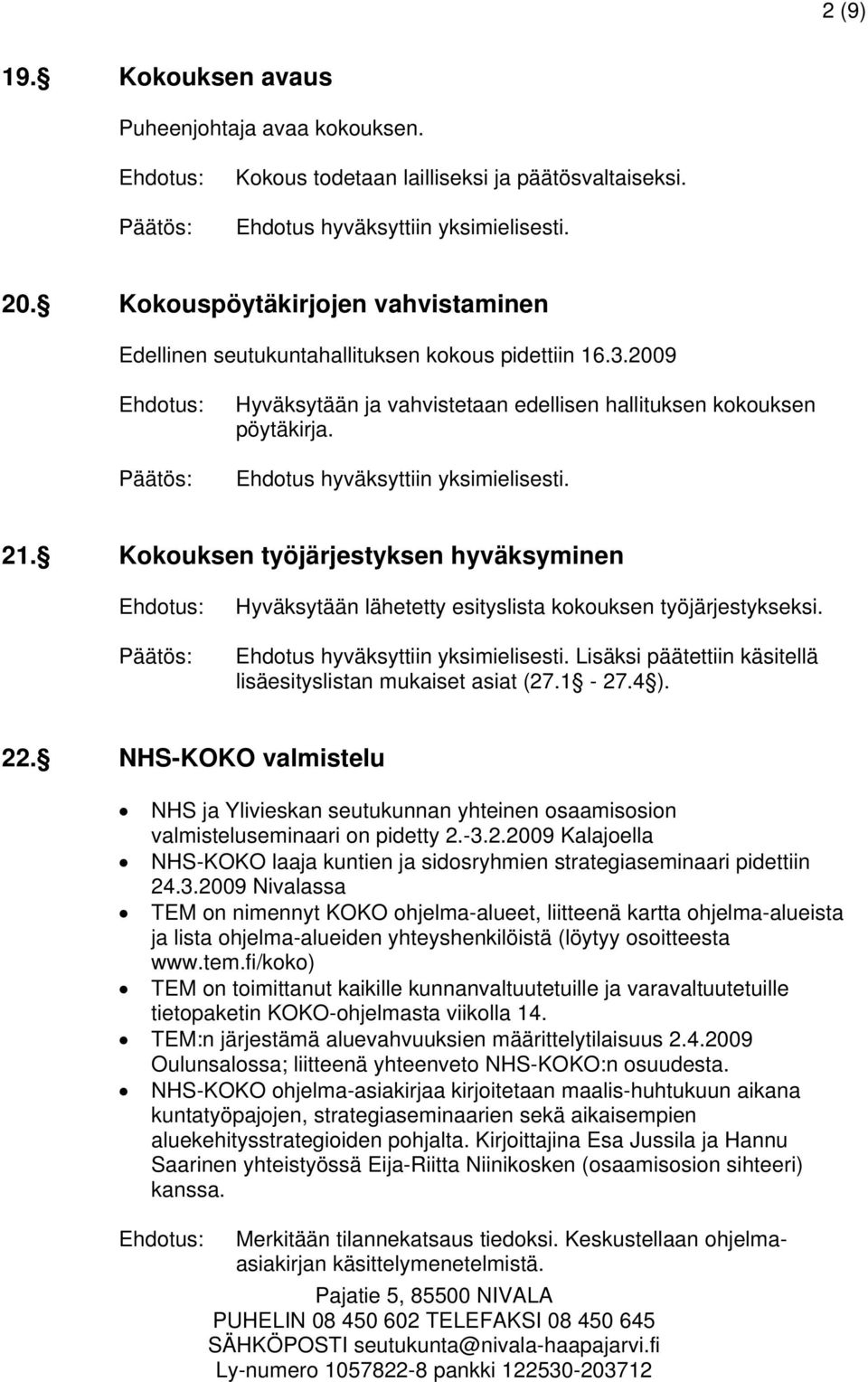 Lisäksi päätettiin käsitellä lisäesityslistan mukaiset asiat (27.1-27.4 ). 22. NHS-KOKO valmistelu NHS ja Ylivieskan seutukunnan yhteinen osaamisosion valmisteluseminaari on pidetty 2.-3.2.2009 Kalajoella NHS-KOKO laaja kuntien ja sidosryhmien strategiaseminaari pidettiin 24.