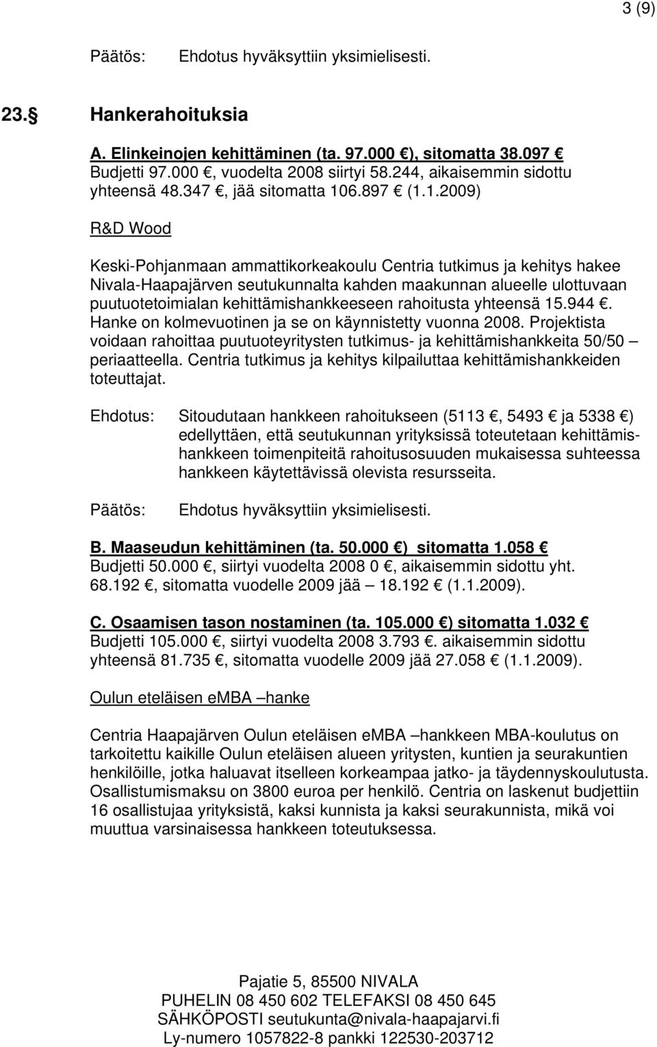 1.2009) R&D Wood Keski-Pohjanmaan ammattikorkeakoulu Centria tutkimus ja kehitys hakee Nivala-Haapajärven seutukunnalta kahden maakunnan alueelle ulottuvaan puutuotetoimialan kehittämishankkeeseen