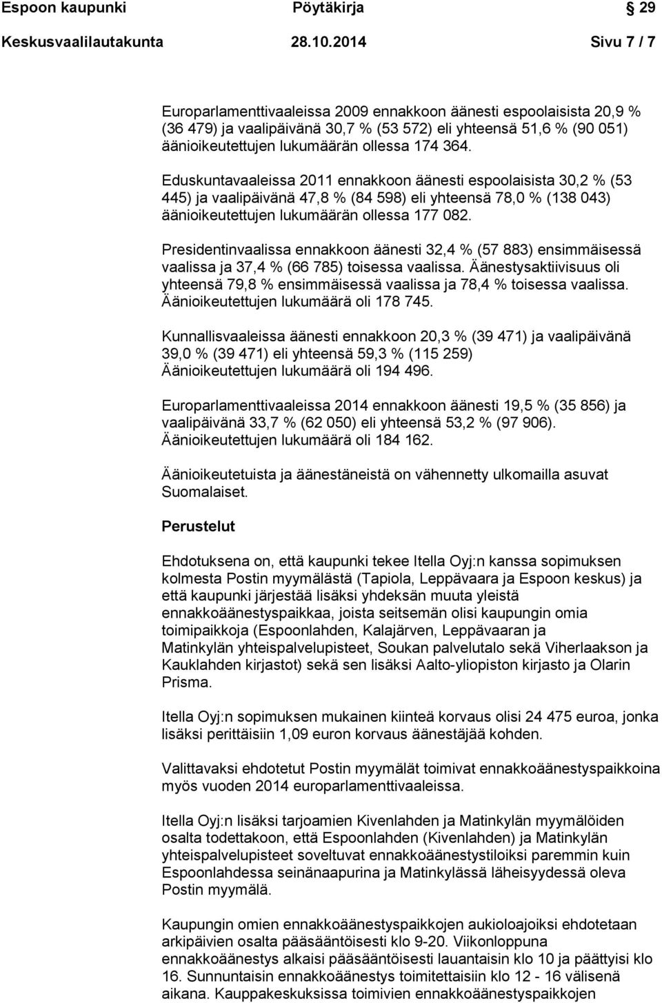 Eduskuntavaaleissa 2011 ennakkoon äänesti espoolaisista 30,2 % (53 445) ja vaalipäivänä 47,8 % (84 598) eli yhteensä 78,0 % (138 043) äänioikeutettujen lukumäärän ollessa 177 082.