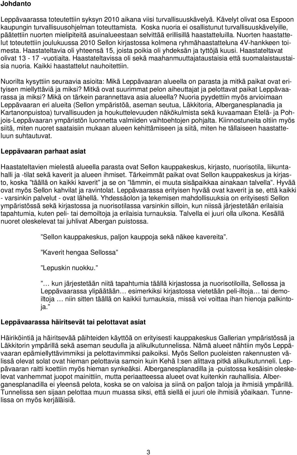 Nuorten haastattelut toteutettiin joulukuussa 2010 Sellon kirjastossa kolmena ryhmähaastatteluna 4V-hankkeen toimesta. Haastateltavia oli yhteensä 15, joista poikia oli yhdeksän ja tyttöjä kuusi.