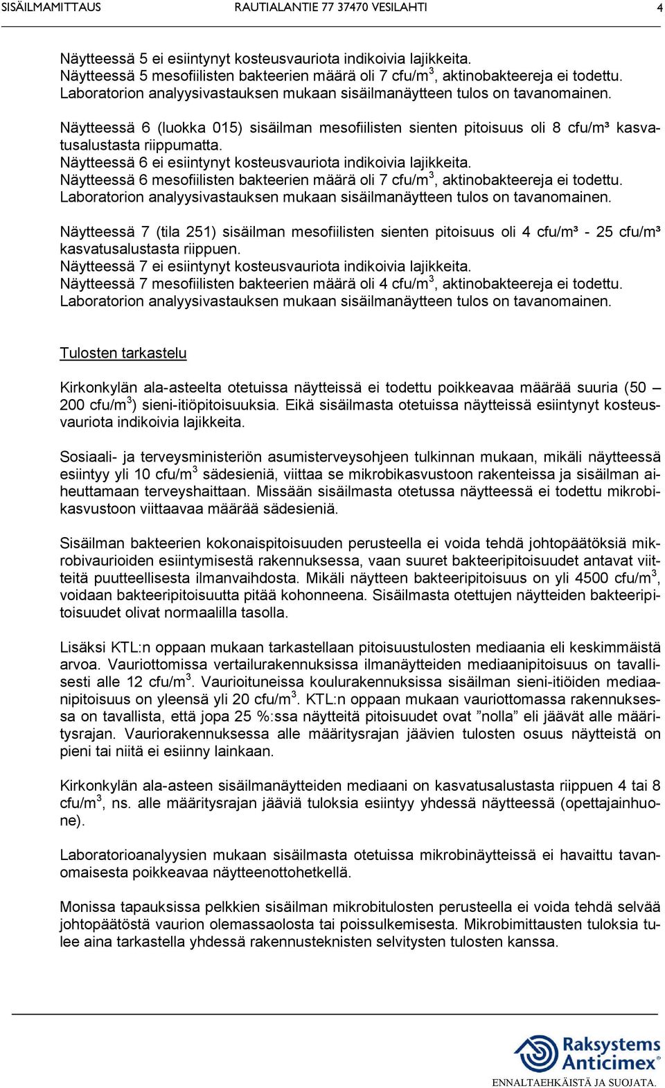 Näytteessä 6 mesofiilisten bakteerien määrä oli 7 cfu/m 3, aktinobakteereja ei todettu.