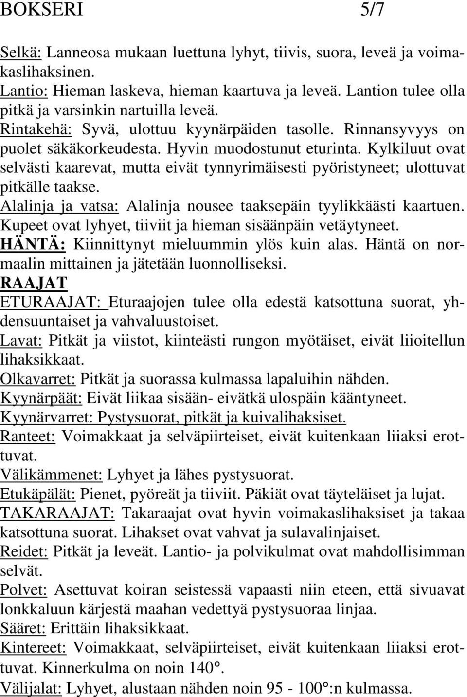 Kylkiluut ovat selvästi kaarevat, mutta eivät tynnyrimäisesti pyöristyneet; ulottuvat pitkälle taakse. Alalinja ja vatsa: Alalinja nousee taaksepäin tyylikkäästi kaartuen.