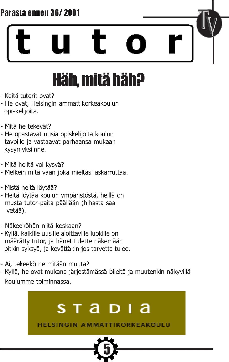 - Mistä heitä löytää? - Heitä löytää koulun ympäristöstä, heillä on musta tutor-paita päällään (hihasta saa vetää). - Näkeeköhän niitä koskaan?