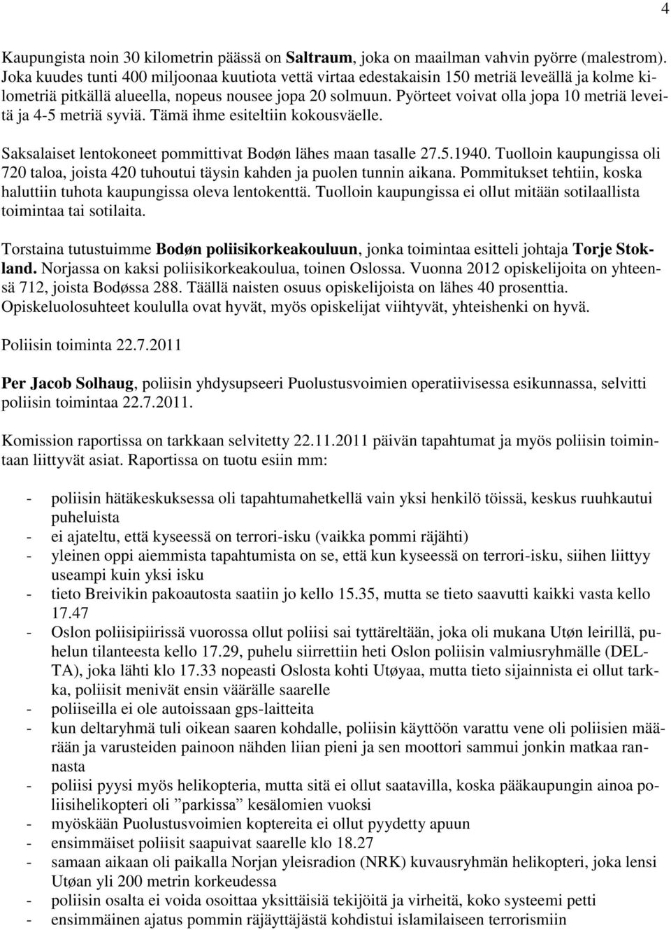 Pyörteet voivat olla jopa 10 metriä leveitä ja 4-5 metriä syviä. Tämä ihme esiteltiin kokousväelle. Saksalaiset lentokoneet pommittivat Bodøn lähes maan tasalle 27.5.1940.