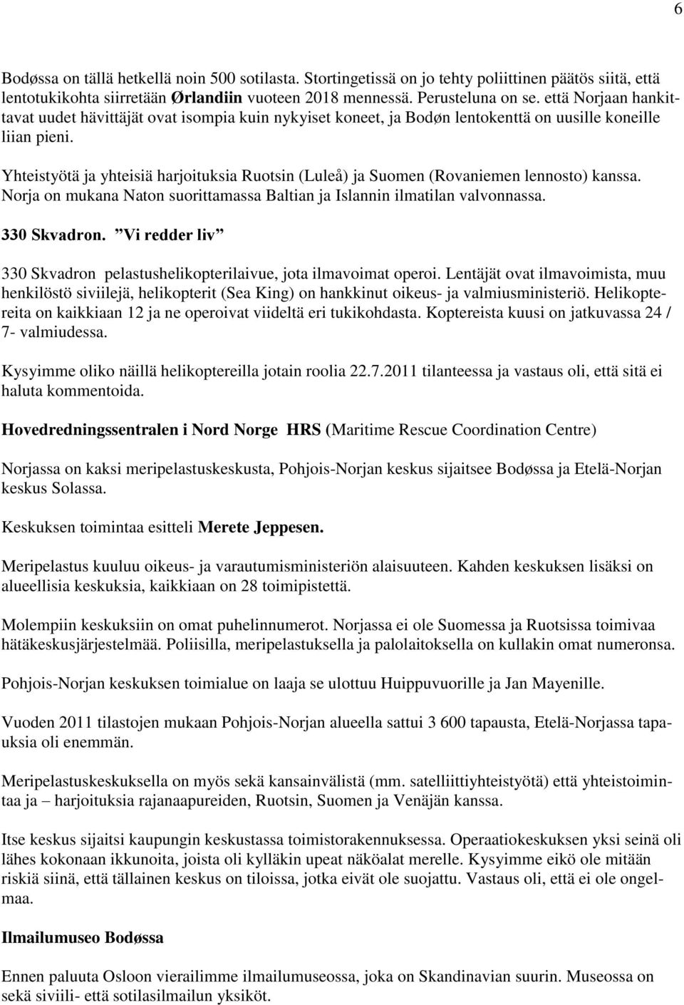 Yhteistyötä ja yhteisiä harjoituksia Ruotsin (Luleå) ja Suomen (Rovaniemen lennosto) kanssa. Norja on mukana Naton suorittamassa Baltian ja Islannin ilmatilan valvonnassa. 330 Skvadron.